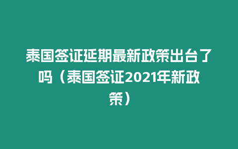 泰國簽證延期最新政策出臺了嗎（泰國簽證2021年新政策）