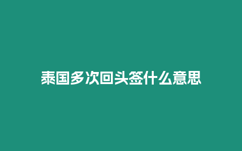 泰國多次回頭簽什么意思