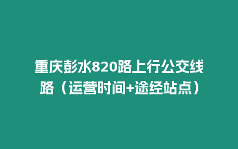 重慶彭水820路上行公交線路（運營時間+途經站點）