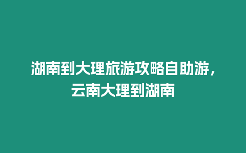 湖南到大理旅游攻略自助游，云南大理到湖南