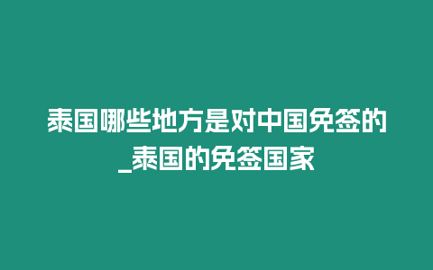 泰國哪些地方是對中國免簽的_泰國的免簽國家