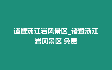 諸暨湯江巖風景區_諸暨湯江巖風景區 免費