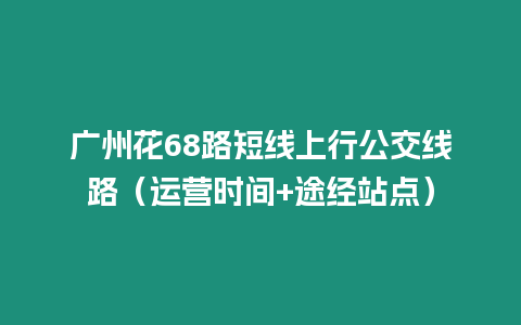 廣州花68路短線上行公交線路（運營時間+途經站點）