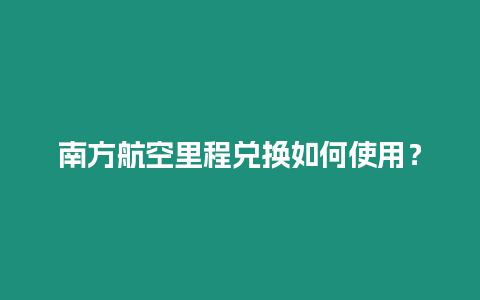 南方航空里程兌換如何使用？