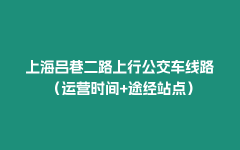 上海呂巷二路上行公交車線路（運營時間+途經站點）