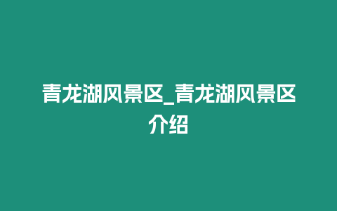 青龍湖風景區_青龍湖風景區介紹