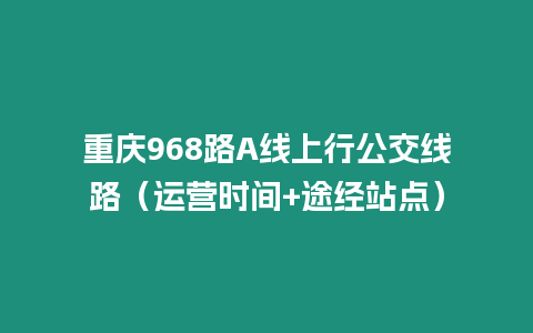 重慶968路A線上行公交線路（運營時間+途經站點）