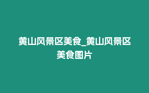 黃山風景區美食_黃山風景區美食圖片