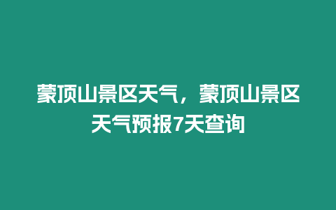 蒙頂山景區天氣，蒙頂山景區天氣預報7天查詢