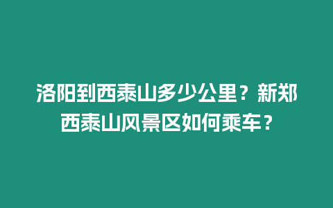 洛陽到西泰山多少公里？新鄭西泰山風景區如何乘車？