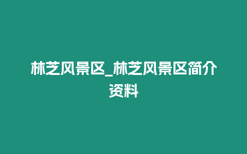 林芝風景區_林芝風景區簡介資料