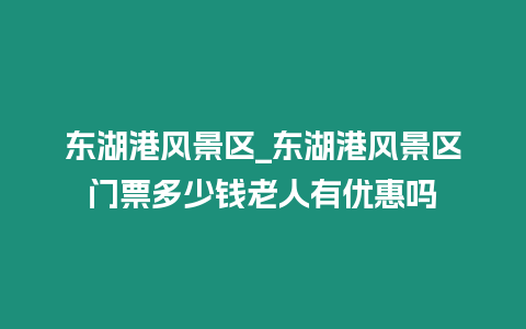 東湖港風景區_東湖港風景區門票多少錢老人有優惠嗎