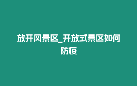 放開(kāi)風(fēng)景區(qū)_開(kāi)放式景區(qū)如何防疫