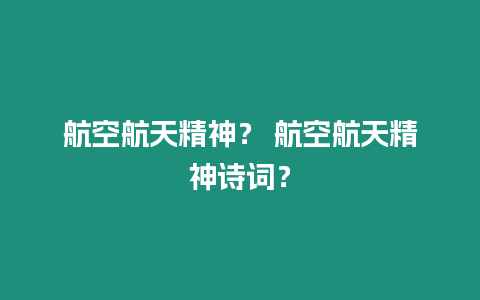 航空航天精神？ 航空航天精神詩詞？