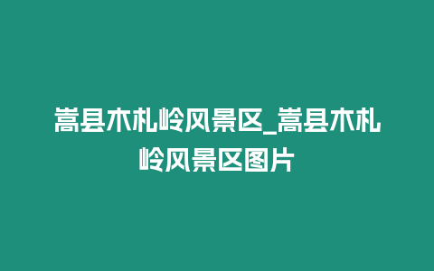 嵩縣木札嶺風景區_嵩縣木札嶺風景區圖片