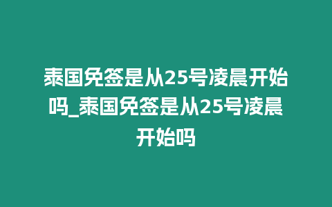 泰國(guó)免簽是從25號(hào)凌晨開(kāi)始嗎_泰國(guó)免簽是從25號(hào)凌晨開(kāi)始嗎