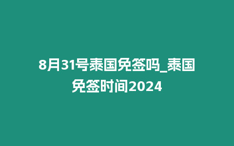 8月31號(hào)泰國免簽嗎_泰國免簽時(shí)間2024