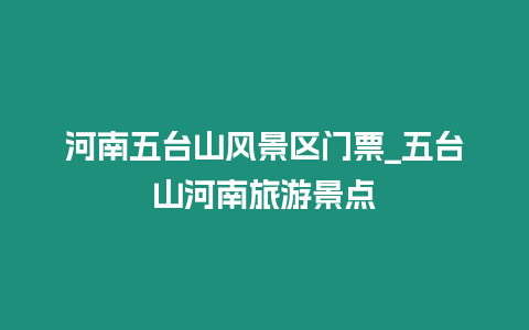 河南五臺山風景區門票_五臺山河南旅游景點