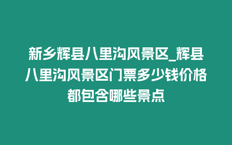 新鄉輝縣八里溝風景區_輝縣八里溝風景區門票多少錢價格都包含哪些景點