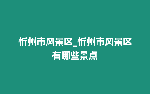 忻州市風景區(qū)_忻州市風景區(qū)有哪些景點