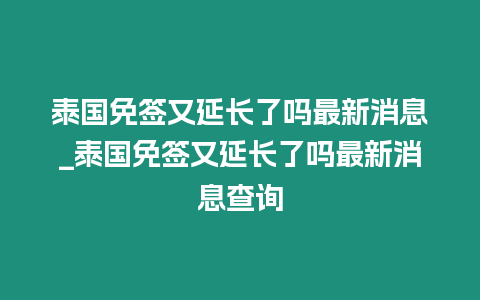 泰國免簽又延長了嗎最新消息_泰國免簽又延長了嗎最新消息查詢