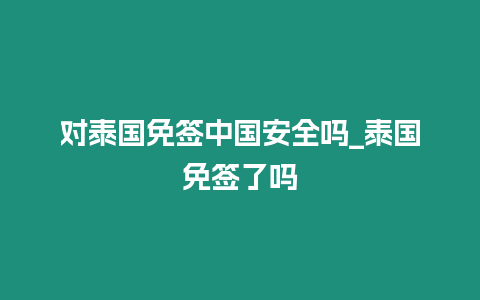 對泰國免簽中國安全嗎_泰國免簽了嗎