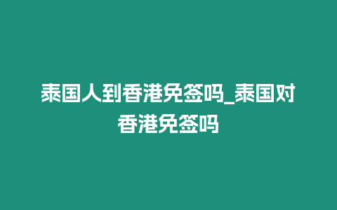 泰國人到香港免簽嗎_泰國對香港免簽嗎