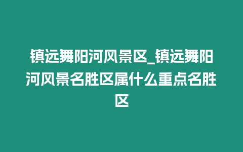 鎮遠舞陽河風景區_鎮遠舞陽河風景名勝區屬什么重點名勝區