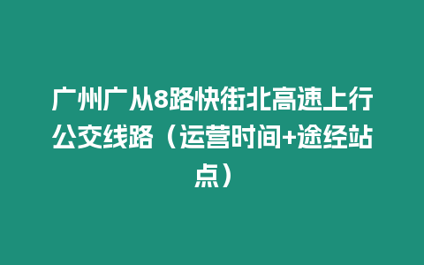 廣州廣從8路快街北高速上行公交線路（運營時間+途經站點）