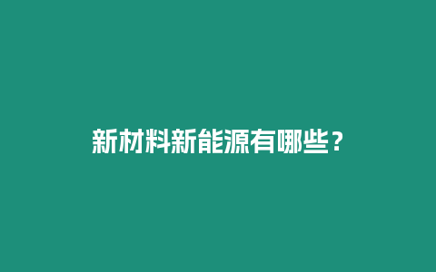 新材料新能源有哪些？