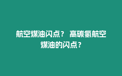 航空煤油閃點(diǎn)？ 高碳?xì)浜娇彰河偷拈W點(diǎn)？