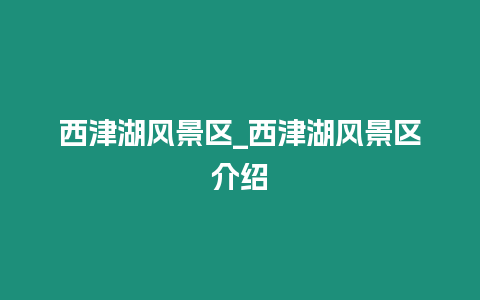 西津湖風景區_西津湖風景區介紹