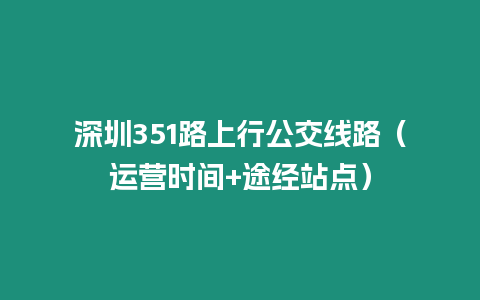 深圳351路上行公交線路（運營時間+途經站點）