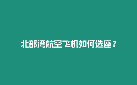 北部灣航空飛機如何選座？