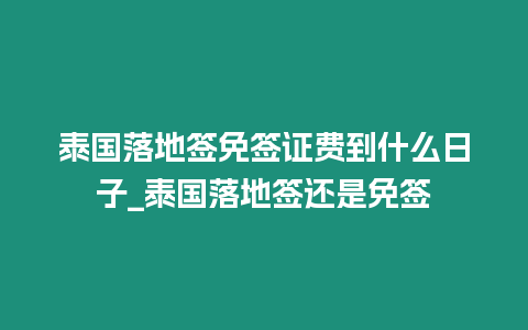 泰國落地簽免簽證費到什么日子_泰國落地簽還是免簽