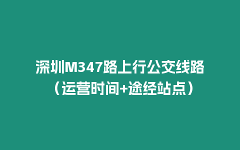 深圳M347路上行公交線路（運(yùn)營時間+途經(jīng)站點(diǎn)）