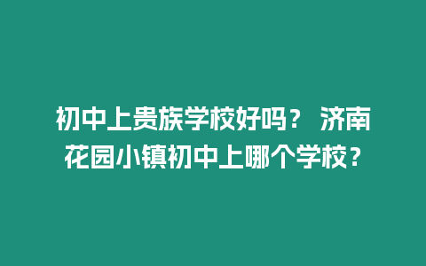 初中上貴族學(xué)校好嗎？ 濟(jì)南花園小鎮(zhèn)初中上哪個(gè)學(xué)校？