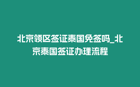 北京領區簽證泰國免簽嗎_北京泰國簽證辦理流程