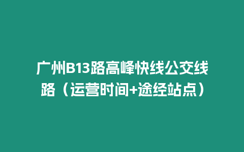 廣州B13路高峰快線公交線路（運營時間+途經站點）