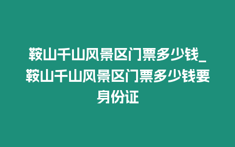 鞍山千山風景區門票多少錢_鞍山千山風景區門票多少錢要身份證