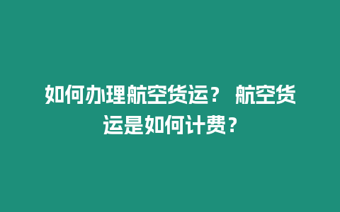 如何辦理航空貨運？ 航空貨運是如何計費？