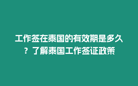 工作簽在泰國的有效期是多久？了解泰國工作簽證政策