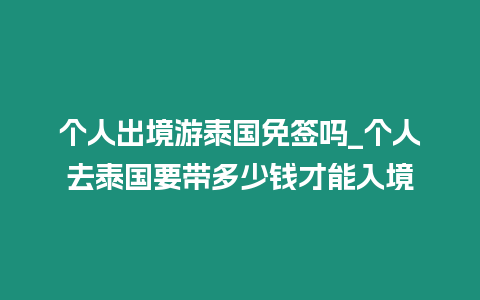 個(gè)人出境游泰國(guó)免簽嗎_個(gè)人去泰國(guó)要帶多少錢(qián)才能入境