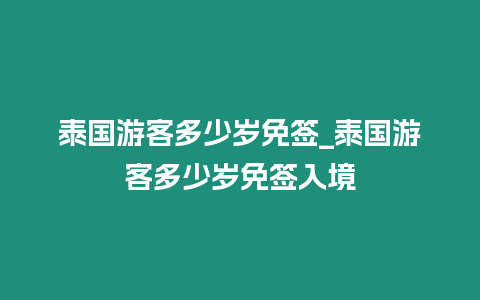 泰國游客多少歲免簽_泰國游客多少歲免簽入境