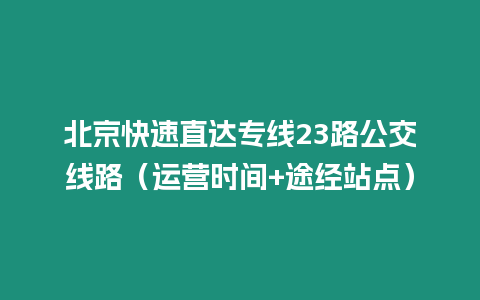 北京快速直達(dá)專線23路公交線路（運(yùn)營(yíng)時(shí)間+途經(jīng)站點(diǎn)）