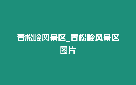 青松嶺風景區(qū)_青松嶺風景區(qū)圖片