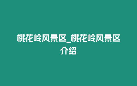 桃花嶺風景區_桃花嶺風景區介紹