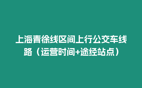 上海青徐線區間上行公交車線路（運營時間+途經站點）