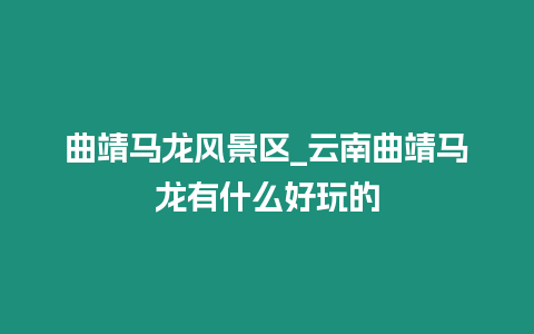 曲靖馬龍風景區_云南曲靖馬龍有什么好玩的