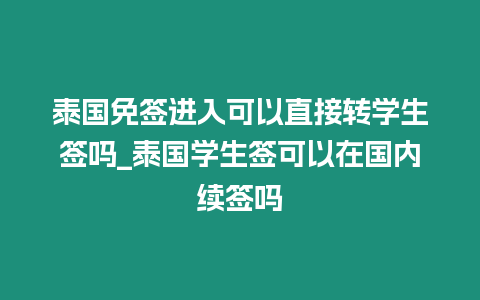 泰國免簽進入可以直接轉學生簽嗎_泰國學生簽可以在國內續簽嗎